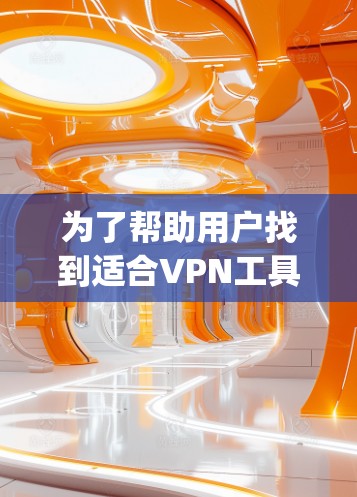 为了帮助用户找到适合VPN工具,以下是一个 organized的指南 为了帮助用户找到适合VPN工具,以下是一个 organized的指南