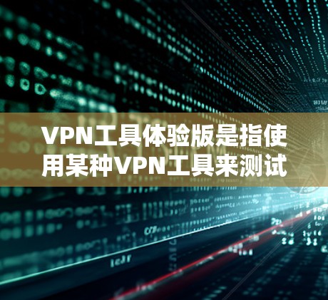 VPN工具体验版是指使用某种VPN工具来测试其功能和安全性。以下是对该主题的详细解释