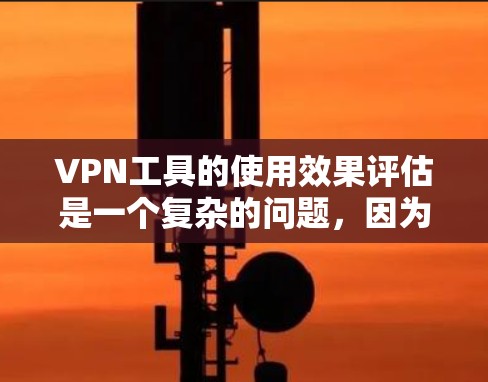 VPN工具的使用效果评估是一个复杂的问题,因为它涉及多方面因素,包括技术、用户体验、安全性、成本效益以及未来趋势等。以下是一些可能的评估点,供你参考 VPN工具的使用效果评估是一个复杂的问题,因为它涉及多方面因素,包括技术、用户体验、安全性、成本效益以及未来趋势等。以下是一些可能的评估点,供你参考