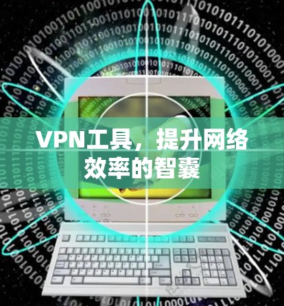 VPN工具，提升网络效率的智囊