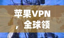 苹果VPN,全球领先的网络安全平台 苹果VPN,全球领先的网络安全平台