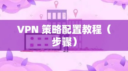 VPN 策略配置教程（步骤）
