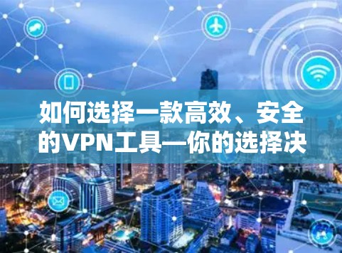 如何选择一款高效、安全的VPN工具—你的选择决定未来