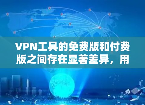 VPN工具的免费版和付费版之间存在显著差异,用户可能对这两者不太了解,因此需要深入分析它们的区别,并理解为什么提供免费版是必要的 VPN工具的免费版和付费版之间存在显著差异,用户可能对这两者不太了解,因此需要深入分析它们的区别,并理解为什么提供免费版是必要的