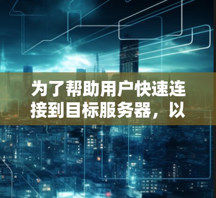 为了帮助用户快速连接到目标服务器,以下是一个清晰的解决方案步骤 为了帮助用户快速连接到目标服务器,以下是一个清晰的解决方案步骤