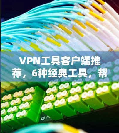 VPN工具客户端推荐,6种经典工具,帮助你安全通向全球 VPN工具客户端推荐,6种经典工具,帮助你安全通向全球