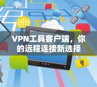 VPN工具客户端,你的远程连接新选择 VPN工具客户端,你的远程连接新选择