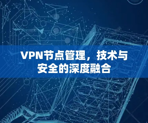 VPN节点管理，技术与安全的深度融合