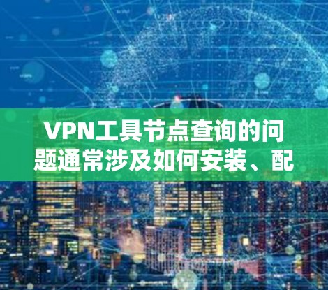 VPN工具节点查询的问题通常涉及如何安装、配置和使用这些设备来支持VPN服务。以下是一些关键步骤和建议,帮助您更好地理解和操作这些工具节点 VPN工具节点查询的问题通常涉及如何安装、配置和使用这些设备来支持VPN服务。以下是一些关键步骤和建议,帮助您更好地理解和操作这些工具节点