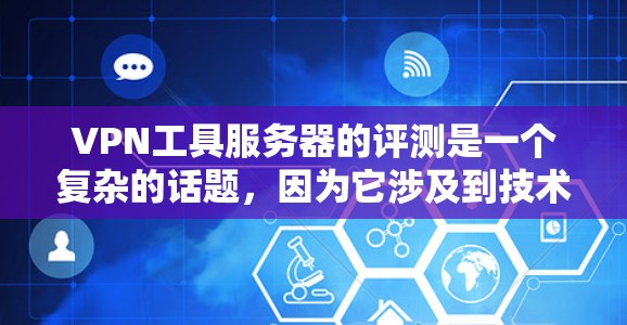 VPN工具服务器的评测是一个复杂的话题,因为它涉及到技术、性能、安全性和配置等多个方面。以下是一些常见的VPN工具服务器及其评测情况,供你参考 VPN工具服务器的评测是一个复杂的话题,因为它涉及到技术、性能、安全性和配置等多个方面。以下是一些常见的VPN工具服务器及其评测情况,供你参考