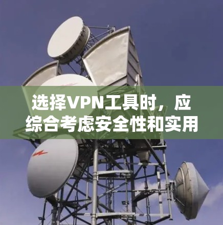 选择VPN工具时,应综合考虑安全性和实用性,以下是一些关键点和建议 选择VPN工具时,应综合考虑安全性和实用性,以下是一些关键点和建议