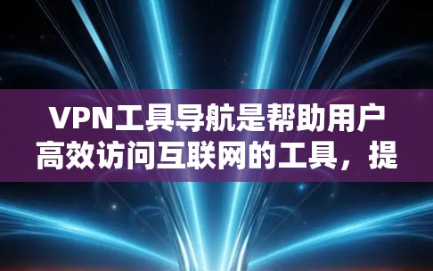 VPN工具导航是帮助用户高效访问互联网的工具,提供了多种选择,根据用户的技术水平和需求选择合适的工具。以下是一些常见的VPN工具导航类型 VPN工具导航是帮助用户高效访问互联网的工具,提供了多种选择,根据用户的技术水平和需求选择合适的工具。以下是一些常见的VPN工具导航类型