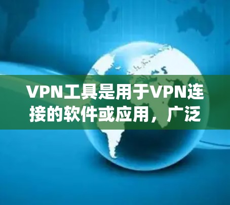 VPN工具是用于VPN连接的软件或应用,广泛应用于互联网安全、流量管理和数据保护等多个领域。以下是几种 commonly used 的VPN工具 VPN工具是用于VPN连接的软件或应用,广泛应用于互联网安全、流量管理和数据保护等多个领域。以下是几种 commonly used 的VPN工具
