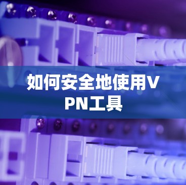 如何安全地使用VPN工具
