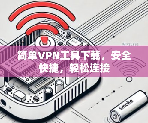 简单VPN工具下载，安全快捷，轻松连接
