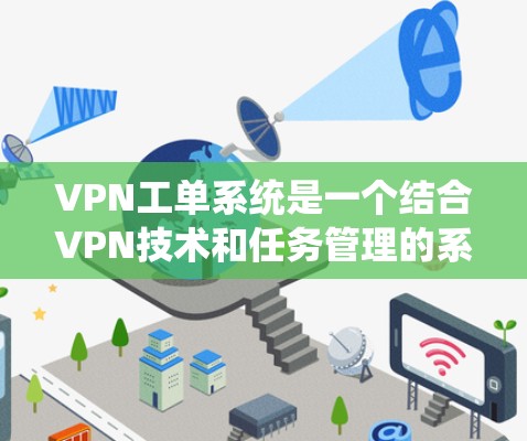 VPN工单系统是一个结合VPN技术和任务管理的系统,旨在通过设置任务到特定服务器,实现任务管理与数据传输的高效处理。以下是该系统的一些关键点 VPN工单系统是一个结合VPN技术和任务管理的系统,旨在通过设置任务到特定服务器,实现任务管理与数据传输的高效处理。以下是该系统的一些关键点