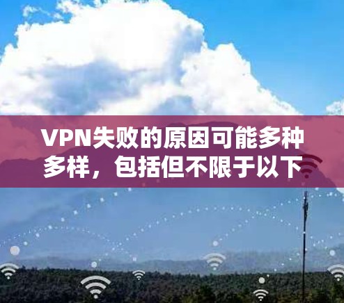 VPN失败的原因可能多种多样,包括但不限于以下几点 VPN失败的原因可能多种多样,包括但不限于以下几点