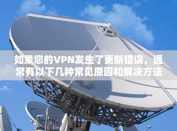 如果您的VPN发生了更新错误,通常有以下几种常见原因和解决方法 如果您的VPN发生了更新错误,通常有以下几种常见原因和解决方法