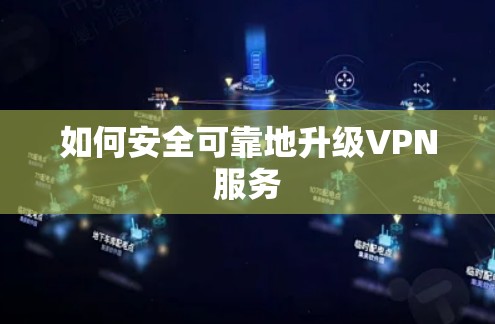 如何安全可靠地升级VPN服务 如何安全可靠地升级VPN服务