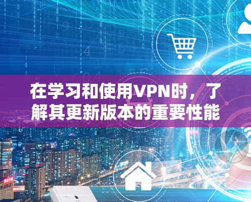 在学习和使用VPN时,了解其更新版本的重要性能够帮助你更好地保护你的网络和数据。以下是对VPN更新版本的详细分析 在学习和使用VPN时,了解其更新版本的重要性能够帮助你更好地保护你的网络和数据。以下是对VPN更新版本的详细分析