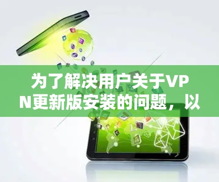 为了解决用户关于VPN更新版安装的问题,以下是一步步的解决方案 为了解决用户关于VPN更新版安装的问题,以下是一步步的解决方案