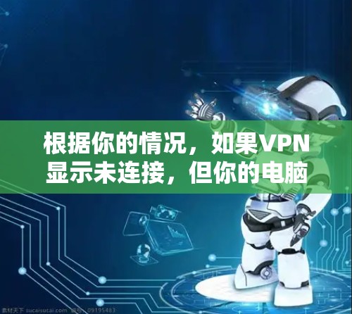 根据你的情况,如果VPN显示未连接,但你的电脑正常连接互联网,可能是因为以下原因 根据你的情况,如果VPN显示未连接,但你的电脑正常连接互联网,可能是因为以下原因