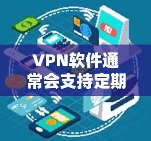 VPN软件通常会支持定期的版本更新，以修复已知的网络兼容性问题和改进功能。以下是一些步骤，帮助您更新VPN软件的Mac版本