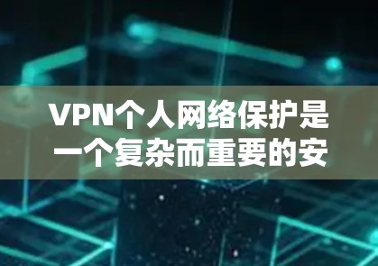 VPN个人网络保护是一个复杂而重要的安全问题,以下是详细的保护策略和步骤 VPN个人网络保护是一个复杂而重要的安全问题,以下是详细的保护策略和步骤