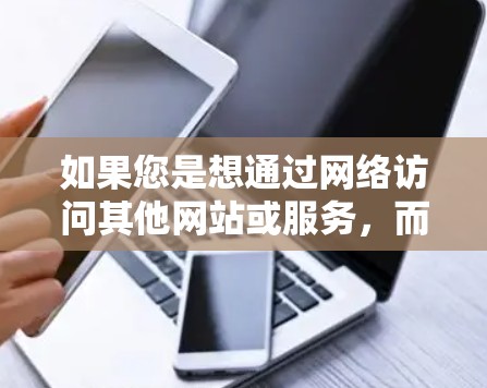 如果您是想通过网络访问其他网站或服务,而不是下载软件,那么您可以通过以下方式使用VPN 如果您是想通过网络访问其他网站或服务,而不是下载软件,那么您可以通过以下方式使用VPN