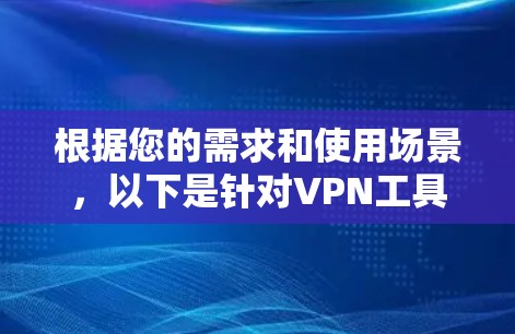 根据您的需求和使用场景，以下是针对VPN工具的分析和推荐