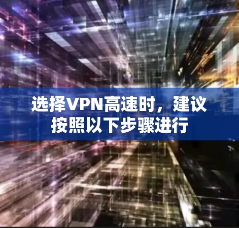 选择VPN高速时，建议按照以下步骤进行