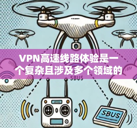 VPN高速线路体验是一个复杂且涉及多个领域的概念，涵盖技术、安全、应用和实际案例等多个方面。以下是对该主题的分步解释
