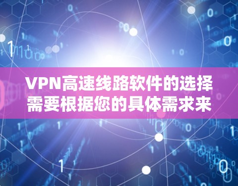 VPN高速线路软件的选择需要根据您的具体需求来决定。以下是一些推荐的VPN软件及其特点,供您参考 VPN高速线路软件的选择需要根据您的具体需求来决定。以下是一些推荐的VPN软件及其特点,供您参考