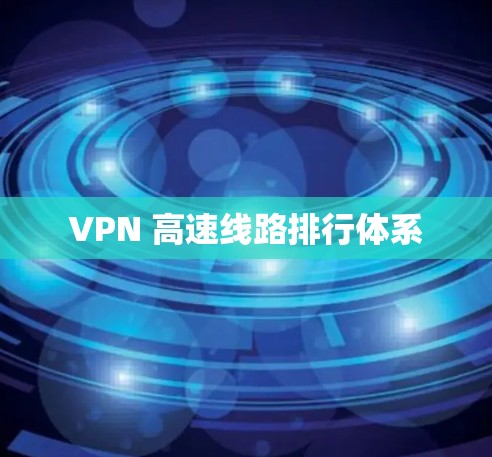 VPN 高速线路排行体系 VPN 高速线路排行体系