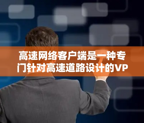 高速网络客户端是一种专门针对高速道路设计的VPN服务,旨在为那些需要快速、安全连接高速道路的用户提供便捷的网络环境。以下是该服务的主要特点和优势 高速网络客户端是一种专门针对高速道路设计的VPN服务,旨在为那些需要快速、安全连接高速道路的用户提供便捷的网络环境。以下是该服务的主要特点和优势
