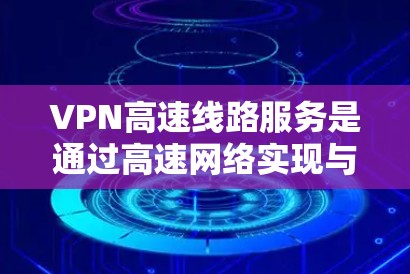 VPN高速线路服务是通过高速网络实现与互联网加密连接的一种方式,结合了VPN的安全协议和高速网络的技术,使得用户可以在高速网络上使用VPN,无需办理账号,享受网络速度。以下是该服务的详细理解和总结 VPN高速线路服务是通过高速网络实现与互联网加密连接的一种方式,结合了VPN的安全协议和高速网络的技术,使得用户可以在高速网络上使用VPN,无需办理账号,享受网络速度。以下是该服务的详细理解和总结
