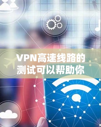 VPN高速线路的测试可以帮助你了解VPN在高速网络中的表现和性能。以下是一些常见的测试内容和步骤 VPN高速线路的测试可以帮助你了解VPN在高速网络中的表现和性能。以下是一些常见的测试内容和步骤