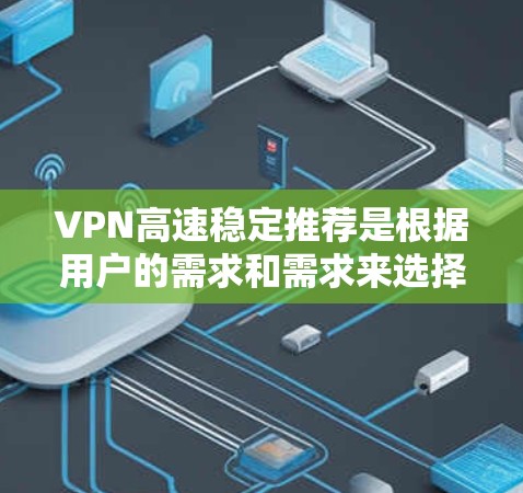 VPN高速稳定推荐是根据用户的需求和需求来选择的，以下是一些推荐的VPN服务，适合在高速度上稳定运行的用户