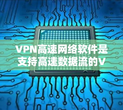 VPN高速网络软件是支持高速数据流的VPN工具,主要功能包括数据包处理、流量控制、加密、解密、截获和封包。以下是关于这些软件的详细分析 VPN高速网络软件是支持高速数据流的VPN工具,主要功能包括数据包处理、流量控制、加密、解密、截获和封包。以下是关于这些软件的详细分析