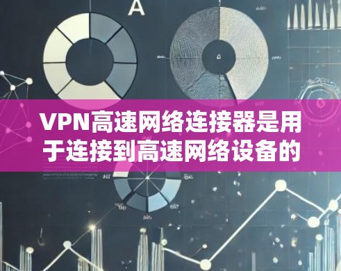 VPN高速网络连接器是用于连接到高速网络设备的设备,旨在提高VPN连接的效率和稳定性。以下是关于该主题的详细解释 VPN高速网络连接器是用于连接到高速网络设备的设备,旨在提高VPN连接的效率和稳定性。以下是关于该主题的详细解释