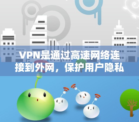 VPN是通过高速网络连接到外网，保护用户隐私并实现数据的安全传输。以下是对VPN连接方式的详细分析