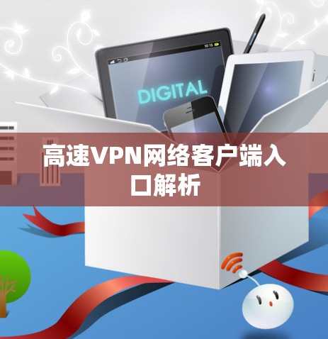 高速VPN网络客户端入口解析 高速VPN网络客户端入口解析