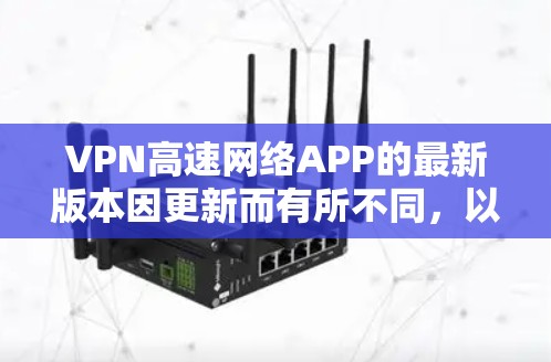 VPN高速网络APP的最新版本因更新而有所不同,以下是一些热门的VPN软件及其最新版本信息 VPN高速网络APP的最新版本因更新而有所不同,以下是一些热门的VPN软件及其最新版本信息