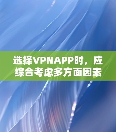选择VPNAPP时,应综合考虑多方面因素,以确保最佳的用户体验和功能需求。以下是一些关键步骤和推荐 选择VPNAPP时,应综合考虑多方面因素,以确保最佳的用户体验和功能需求。以下是一些关键步骤和推荐