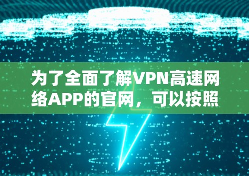 为了全面了解VPN高速网络APP的官网,可以按照以下步骤进行 为了全面了解VPN高速网络APP的官网,可以按照以下步骤进行