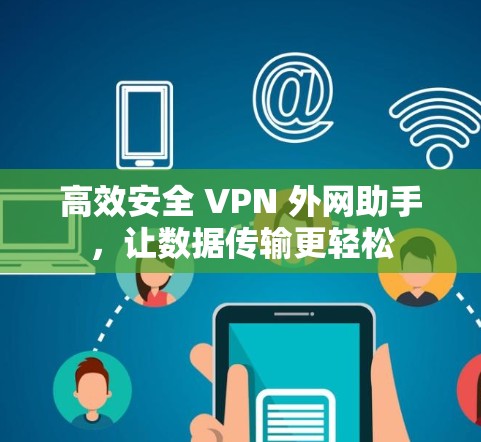 高效安全 VPN 外网助手,让数据传输更轻松 高效安全 VPN 外网助手,让数据传输更轻松