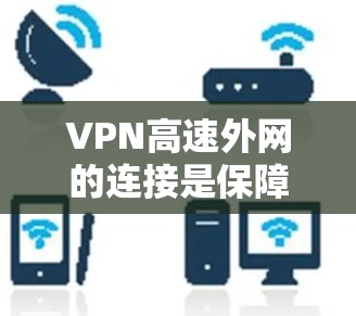 VPN高速外网的连接是保障用户安全和数据传输的重要工具。以下是几种常见的VPN连接方式及其连接问题及解决方案 VPN高速外网的连接是保障用户安全和数据传输的重要工具。以下是几种常见的VPN连接方式及其连接问题及解决方案