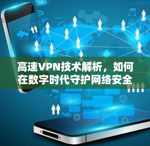 高速VPN技术解析,如何在数字时代守护网络安全 高速VPN技术解析,如何在数字时代守护网络安全