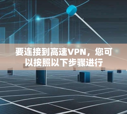 要连接到高速VPN,您可以按照以下步骤进行 要连接到高速VPN,您可以按照以下步骤进行