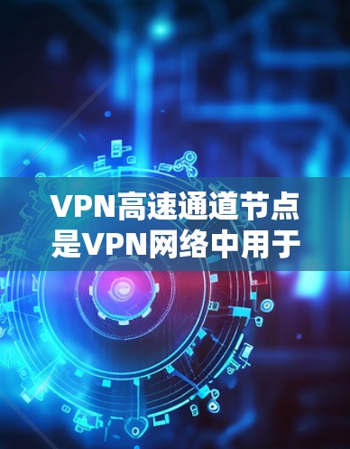 VPN高速通道节点是VPN网络中用于高效传输数据的核心节点,主要负责数据的加密、传输和扩展。以下是对这些节点的详细解释 VPN高速通道节点是VPN网络中用于高效传输数据的核心节点,主要负责数据的加密、传输和扩展。以下是对这些节点的详细解释